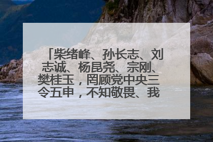 柴绪峰、孙长志、刘志诚、杨昆尧、宗刚、樊桂玉，罔顾党中央三令五申，不知敬畏、我行我素、肆意妄为！